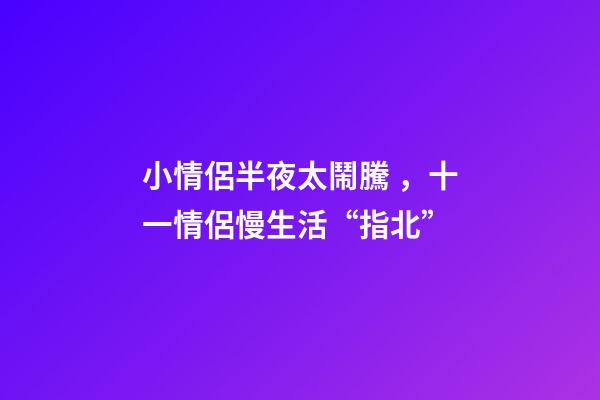 小情侶半夜太鬧騰，十一情侶慢生活“指北”-第1張-觀點-玄機派